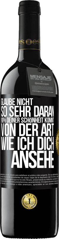 39,95 € Kostenloser Versand | Rotwein RED Ausgabe MBE Reserve Glaube nicht so sehr daran. 90% deiner Schönheit kommt von der Art, wie ich dich ansehe Schwarzes Etikett. Anpassbares Etikett Reserve 12 Monate Ernte 2016 Tempranillo