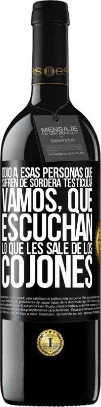 39,95 € | Vino Tinto Edición RED MBE Reserva Odio a esas personas que sufren de sordera testicular… vamos, que escuchan lo que les sale de los cojones Etiqueta Negra. Etiqueta personalizable Reserva 12 Meses Cosecha 2016 Tempranillo