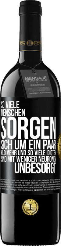 39,95 € Kostenloser Versand | Rotwein RED Ausgabe MBE Reserve So viele Menschen sorgen sich um ein paar Kilo mehr und so viele Idioten sind mit weniger Neuronen unbesorgt Schwarzes Etikett. Anpassbares Etikett Reserve 12 Monate Ernte 2016 Tempranillo