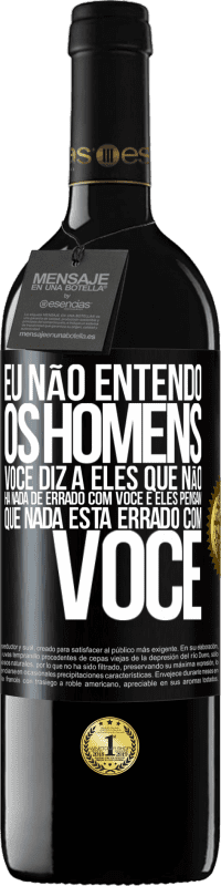 39,95 € | Vinho tinto Edição RED MBE Reserva Eu não entendo os homens. Você diz a eles que não há nada de errado com você e eles pensam que nada está errado com você Etiqueta Preta. Etiqueta personalizável Reserva 12 Meses Colheita 2016 Tempranillo