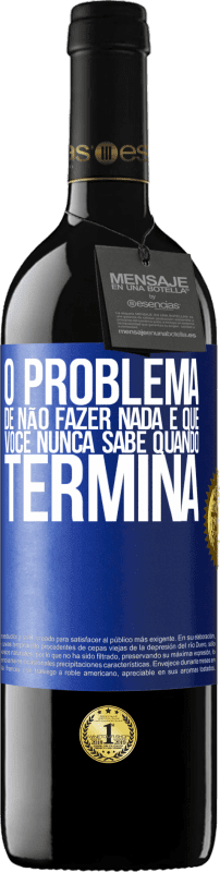 39,95 € Envio grátis | Vinho tinto Edição RED MBE Reserva O problema de não fazer nada é que você nunca sabe quando termina Etiqueta Azul. Etiqueta personalizável Reserva 12 Meses Colheita 2016 Tempranillo