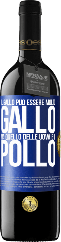 «Il gallo può essere molto gallo, ma quello delle uova è il pollo» Edizione RED MBE Riserva