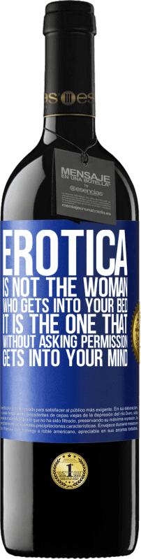39,95 € | Red Wine RED Edition MBE Reserve Erotica is not the woman who gets into your bed. It is the one that without asking permission, gets into your mind Blue Label. Customizable label Reserve 12 Months Harvest 2014 Tempranillo