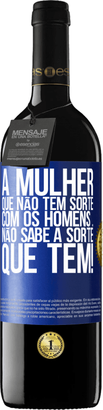 «A mulher que não tem sorte com os homens ... não sabe a sorte que tem!» Edição RED MBE Reserva