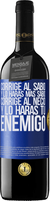 39,95 € | Vino Tinto Edición RED MBE Reserva Corrige al sabio y lo harás más sabio, corrige al necio y lo harás tu enemigo Etiqueta Azul. Etiqueta personalizable Reserva 12 Meses Cosecha 2015 Tempranillo