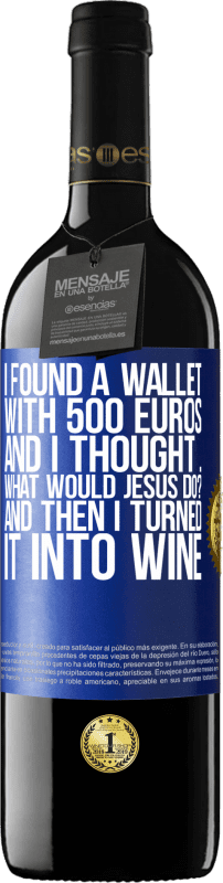 39,95 € | Red Wine RED Edition MBE Reserve I found a wallet with 500 euros. And I thought ... What would Jesus do? And then I turned it into wine Blue Label. Customizable label Reserve 12 Months Harvest 2014 Tempranillo