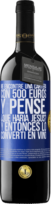 39,95 € | Vino Tinto Edición RED MBE Reserva Me encontré una cartera con 500 euros. Y pensé... ¿Qué haría Jesús? Y entonces lo convertí en vino Etiqueta Azul. Etiqueta personalizable Reserva 12 Meses Cosecha 2015 Tempranillo