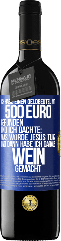 39,95 € Kostenloser Versand | Rotwein RED Ausgabe MBE Reserve Ich habe einen Geldbeutel mit 500 Euro gefunden. Und ich dachte: Was würde Jesus tun? Und dann habe ich daraus Wein gemacht Blaue Markierung. Anpassbares Etikett Reserve 12 Monate Ernte 2016 Tempranillo