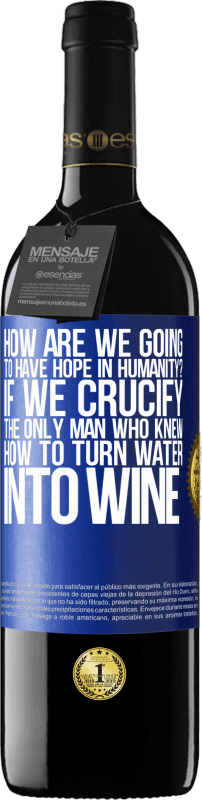 39,95 € | Red Wine RED Edition MBE Reserve how are we going to have hope in humanity? If we crucify the only man who knew how to turn water into wine Blue Label. Customizable label Reserve 12 Months Harvest 2015 Tempranillo