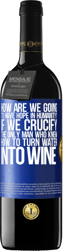 «how are we going to have hope in humanity? If we crucify the only man who knew how to turn water into wine» RED Edition MBE Reserve