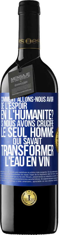 «Comment allons-nous avoir de l'espoir en l'humanité? Si nous avons crucifié le seul homme qui savait transformer l'eau en vin» Édition RED MBE Réserve