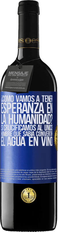 39,95 € | Vino Tinto Edición RED MBE Reserva ¿Cómo vamos a tener esperanza en la humanidad? Si crucificamos al único hombre que sabía convertir el agua en vino Etiqueta Azul. Etiqueta personalizable Reserva 12 Meses Cosecha 2015 Tempranillo