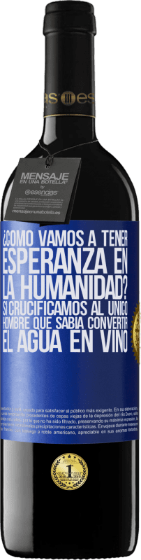 39,95 € | Vino Tinto Edición RED MBE Reserva ¿Cómo vamos a tener esperanza en la humanidad? Si crucificamos al único hombre que sabía convertir el agua en vino Etiqueta Azul. Etiqueta personalizable Reserva 12 Meses Cosecha 2016 Tempranillo