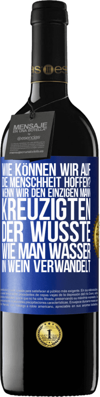 39,95 € | Rotwein RED Ausgabe MBE Reserve Wie können wir auf die Menschheit hoffen? Wenn wir den einzigen Mann kreuzigten, der wusste, wie man Wasser in Wein verwandelt Blaue Markierung. Anpassbares Etikett Reserve 12 Monate Ernte 2015 Tempranillo