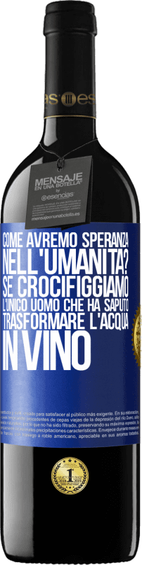 39,95 € | Vino rosso Edizione RED MBE Riserva come avremo speranza nell'umanità? Se crocifiggiamo l'unico uomo che ha saputo trasformare l'acqua in vino Etichetta Blu. Etichetta personalizzabile Riserva 12 Mesi Raccogliere 2015 Tempranillo