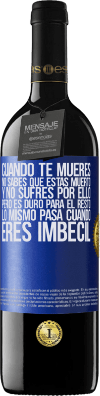 39,95 € | Vino Tinto Edición RED MBE Reserva Cuando te mueres, no sabes que estás muerto y no sufres por ello, pero es duro para el resto. Lo mismo pasa cuando eres Etiqueta Azul. Etiqueta personalizable Reserva 12 Meses Cosecha 2016 Tempranillo