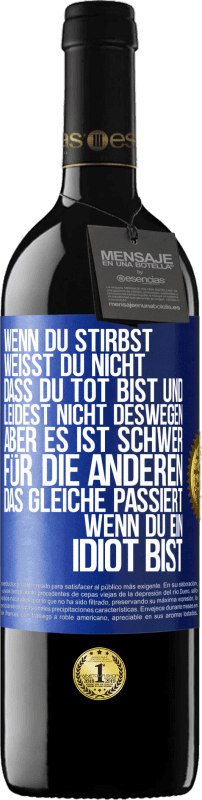 39,95 € | Rotwein RED Ausgabe MBE Reserve Wenn du stirbst, weißt du nicht, dass du tot bist und leidest nicht deswegen, aber es ist schwer für die Anderen. Das gleiche pa Blaue Markierung. Anpassbares Etikett Reserve 12 Monate Ernte 2015 Tempranillo