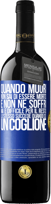 39,95 € Spedizione Gratuita | Vino rosso Edizione RED MBE Riserva Quando muori, non sai di essere morto e non ne soffri, ma è difficile per il resto. Lo stesso succede quando sei un coglione Etichetta Blu. Etichetta personalizzabile Riserva 12 Mesi Raccogliere 2015 Tempranillo