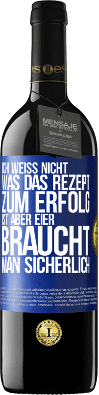 39,95 € | Rotwein RED Ausgabe MBE Reserve Ich weiß nicht, was das Rezept zum Erfolg ist. Aber Eier braucht man sicherlich Blaue Markierung. Anpassbares Etikett Reserve 12 Monate Ernte 2015 Tempranillo