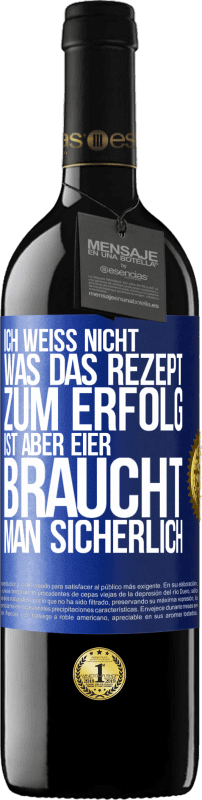 39,95 € | Rotwein RED Ausgabe MBE Reserve Ich weiß nicht, was das Rezept zum Erfolg ist. Aber Eier braucht man sicherlich Blaue Markierung. Anpassbares Etikett Reserve 12 Monate Ernte 2016 Tempranillo