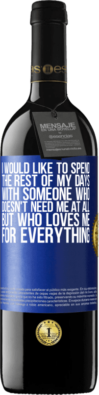 39,95 € | Red Wine RED Edition MBE Reserve I would like to spend the rest of my days with someone who doesn't need me at all, but who loves me for everything Blue Label. Customizable label Reserve 12 Months Harvest 2015 Tempranillo