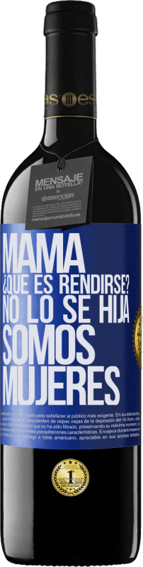 39,95 € | Vino Tinto Edición RED MBE Reserva Mamá, ¿Qué es rendirse? No lo sé hija, somos mujeres Etiqueta Azul. Etiqueta personalizable Reserva 12 Meses Cosecha 2016 Tempranillo