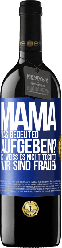 39,95 € | Rotwein RED Ausgabe MBE Reserve Mama, was bedeuted aufgeben? Ich weiß es nicht, Tochter, wir sind Frauen Blaue Markierung. Anpassbares Etikett Reserve 12 Monate Ernte 2014 Tempranillo