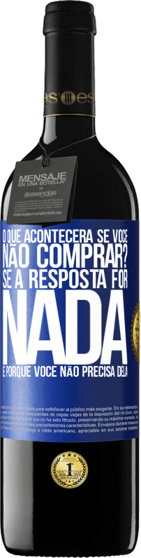 39,95 € | Vinho tinto Edição RED MBE Reserva o que acontecerá se você não comprar? Se a resposta for nada, é porque você não precisa dela Etiqueta Azul. Etiqueta personalizável Reserva 12 Meses Colheita 2015 Tempranillo