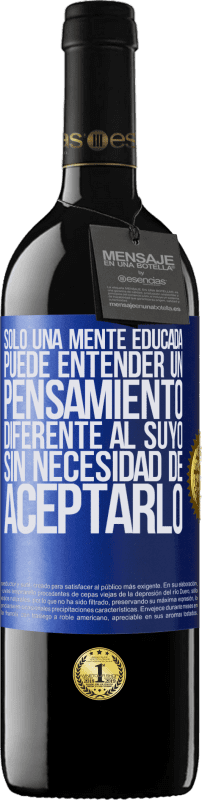 39,95 € | Vino Tinto Edición RED MBE Reserva Sólo una mente educada puede entender un pensamiento diferente al suyo sin necesidad de aceptarlo Etiqueta Azul. Etiqueta personalizable Reserva 12 Meses Cosecha 2015 Tempranillo