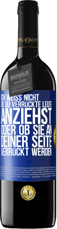 39,95 € | Rotwein RED Ausgabe MBE Reserve Ich weiß nicht, ob du verrückte Leute anziehst oder ob sie an deiner Seite verrückt werden Blaue Markierung. Anpassbares Etikett Reserve 12 Monate Ernte 2016 Tempranillo