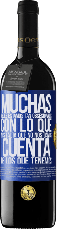 39,95 € | Vino Tinto Edición RED MBE Reserva Muchas veces estamos tan obsesionados con lo que nos falta, que no nos damos cuenta de los que tenemos Etiqueta Azul. Etiqueta personalizable Reserva 12 Meses Cosecha 2015 Tempranillo