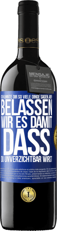 39,95 € | Rotwein RED Ausgabe MBE Reserve Ich könnte dir so viele Dinge sagen, aber belassen wir es damit, dass du unverzichtbar wirst Blaue Markierung. Anpassbares Etikett Reserve 12 Monate Ernte 2015 Tempranillo