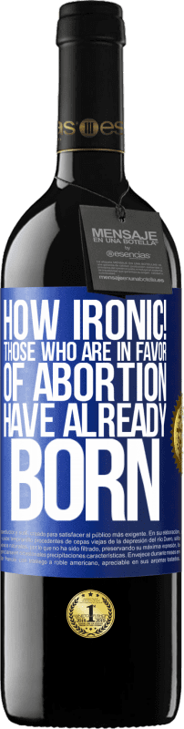 39,95 € Free Shipping | Red Wine RED Edition MBE Reserve How ironic! Those who are in favor of abortion are already born Blue Label. Customizable label Reserve 12 Months Harvest 2016 Tempranillo
