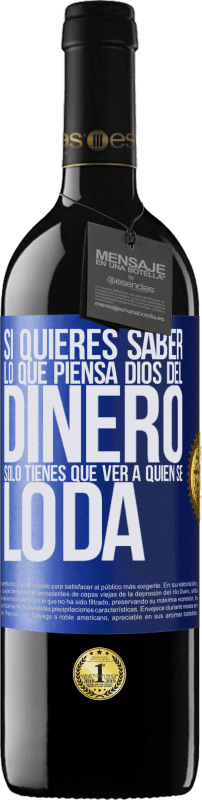 39,95 € | Vino Tinto Edición RED MBE Reserva Si quieres saber lo que piensa Dios del dinero, sólo tienes que ver a quién se lo da Etiqueta Azul. Etiqueta personalizable Reserva 12 Meses Cosecha 2015 Tempranillo