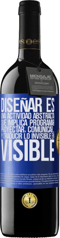 39,95 € | Vino Tinto Edición RED MBE Reserva Diseñar es una actividad abstracta que implica programar, proyectar, comunicar… y traducir lo invisible en visible Etiqueta Azul. Etiqueta personalizable Reserva 12 Meses Cosecha 2015 Tempranillo