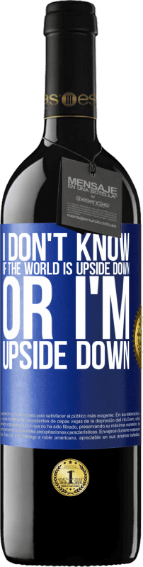 39,95 € | Red Wine RED Edition MBE Reserve I don't know if the world is upside down or I'm upside down Blue Label. Customizable label Reserve 12 Months Harvest 2014 Tempranillo
