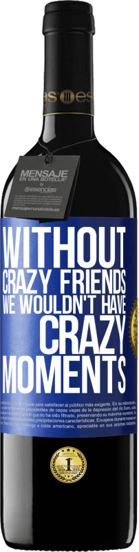 39,95 € | Red Wine RED Edition MBE Reserve Without crazy friends we wouldn't have crazy moments Blue Label. Customizable label Reserve 12 Months Harvest 2015 Tempranillo