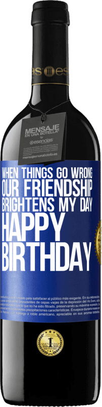 39,95 € | Red Wine RED Edition MBE Reserve When things go wrong, our friendship brightens my day. Happy Birthday Blue Label. Customizable label Reserve 12 Months Harvest 2015 Tempranillo