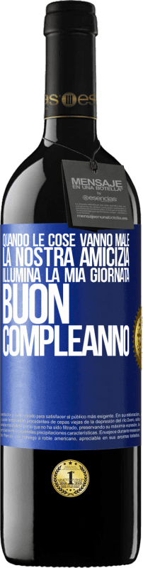 39,95 € | Vino rosso Edizione RED MBE Riserva Quando le cose vanno male, la nostra amicizia illumina la mia giornata. Buon compleanno Etichetta Blu. Etichetta personalizzabile Riserva 12 Mesi Raccogliere 2015 Tempranillo