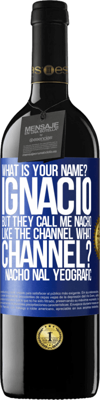 39,95 € Free Shipping | Red Wine RED Edition MBE Reserve What is your name? Ignacio, but they call me Nacho. Like the canal. What channel? Nacho nal yeografic Blue Label. Customizable label Reserve 12 Months Harvest 2014 Tempranillo