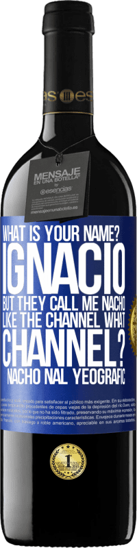 39,95 € | Red Wine RED Edition MBE Reserve What is your name? Ignacio, but they call me Nacho. Like the canal. What channel? Nacho nal yeografic Blue Label. Customizable label Reserve 12 Months Harvest 2016 Tempranillo
