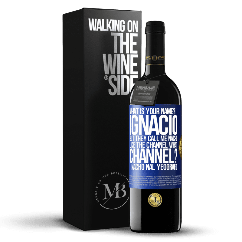 39,95 € Free Shipping | Red Wine RED Edition MBE Reserve What is your name? Ignacio, but they call me Nacho. Like the canal. What channel? Nacho nal yeografic Blue Label. Customizable label Reserve 12 Months Harvest 2014 Tempranillo