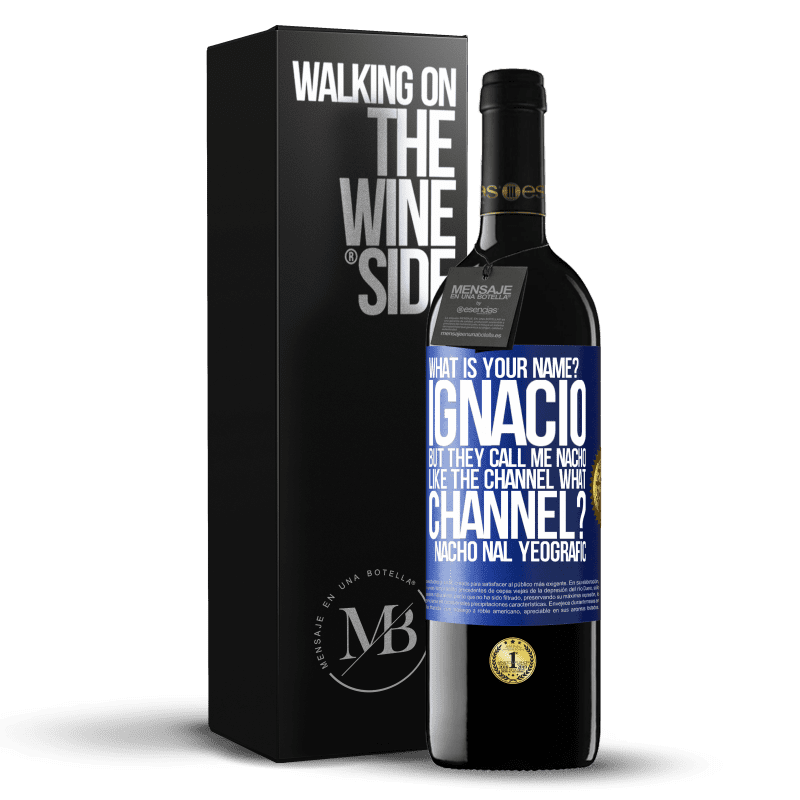 39,95 € Free Shipping | Red Wine RED Edition MBE Reserve What is your name? Ignacio, but they call me Nacho. Like the canal. What channel? Nacho nal yeografic Blue Label. Customizable label Reserve 12 Months Harvest 2016 Tempranillo