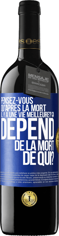 Envoi gratuit | Vin rouge Édition RED MBE Réserve Pensez-vous qu'après la mort il y a une vie meilleure? Ça dépend. De la mort de qui? Étiquette Bleue. Étiquette personnalisable Réserve 12 Mois Récolte 2014 Tempranillo