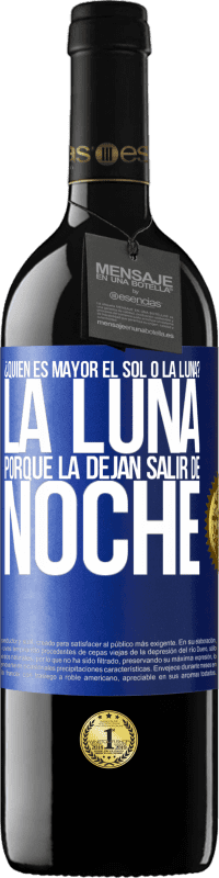 39,95 € | Vino Tinto Edición RED MBE Reserva ¿Quién es mayor el sol o la luna? La luna, porque la dejan salir de noche Etiqueta Azul. Etiqueta personalizable Reserva 12 Meses Cosecha 2014 Tempranillo