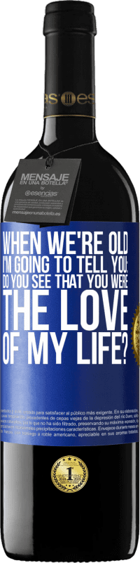 39,95 € | Red Wine RED Edition MBE Reserve When we're old, I'm going to tell you: Do you see that you were the love of my life? Blue Label. Customizable label Reserve 12 Months Harvest 2014 Tempranillo