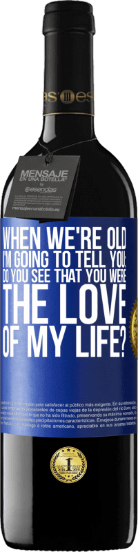 39,95 € | Red Wine RED Edition MBE Reserve When we're old, I'm going to tell you: Do you see that you were the love of my life? Blue Label. Customizable label Reserve 12 Months Harvest 2015 Tempranillo