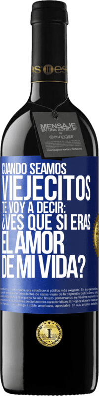 39,95 € | Vino Tinto Edición RED MBE Reserva Cuando seamos viejecitos te voy a decir: ¿Ves que sí eras el amor de mi vida? Etiqueta Azul. Etiqueta personalizable Reserva 12 Meses Cosecha 2015 Tempranillo