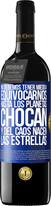 39,95 € Envío gratis | Vino Tinto Edición RED MBE Reserva No debemos tener miedo a equivocarnos, hasta los planetas chocan y del caos nacen las estrellas Etiqueta Azul. Etiqueta personalizable Reserva 12 Meses Cosecha 2016 Tempranillo
