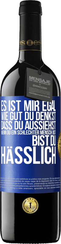 39,95 € | Rotwein RED Ausgabe MBE Reserve Es ist mir egal, wie gut du denkst, dass du aussiehst, wenn du ein schlechter Mensch bist ... bist du hässlich Blaue Markierung. Anpassbares Etikett Reserve 12 Monate Ernte 2015 Tempranillo